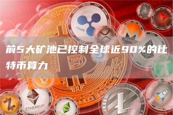 前5大矿池已控制全球近90%的比特币算力1