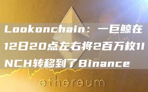 Lookonchain：一巨鲸在12日20点左右将2百万枚1INCH转移到了Binance1