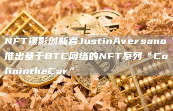 NFT摄影创新者JustinAversano推出基于BTC网络的NFT系列“ColinintheCar”1