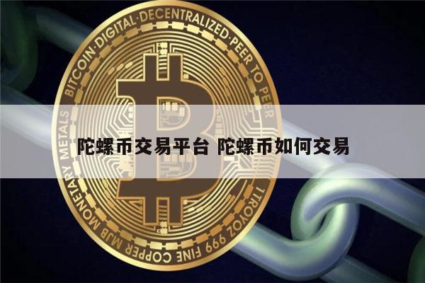 陀螺币交易平台 陀螺币如何交易 第1张 陀螺币交易平台 陀螺币如何交易 第1张