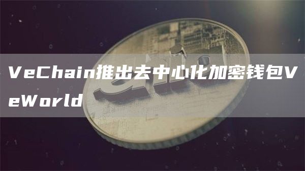 VeChain推出去中心化加密钱包VeWorld1