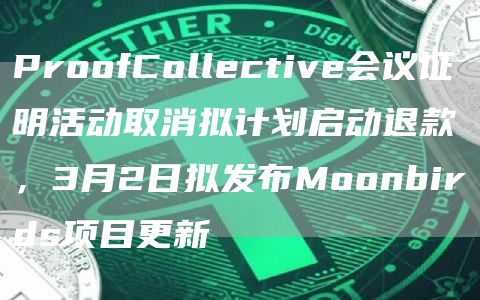 ProofCollective会议证明活动取消拟计划启动退款，3月2日拟发布Moonbirds项目更新1