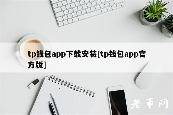tp钱包app下载安装[tp钱包app官方版]-第1张图片-火必下载