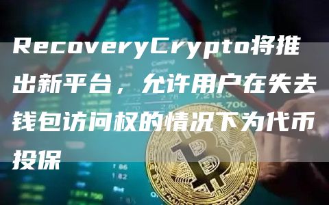 RecoveryCrypto将推出新平台,允许用户在失去钱包访问权的情况下为代币投保1