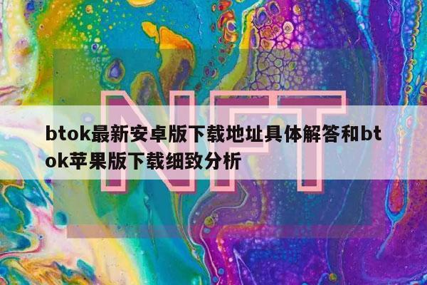 btok最新安卓版下载地址具体解答和btok苹果版下载细致分析-第1张图片-火必下载