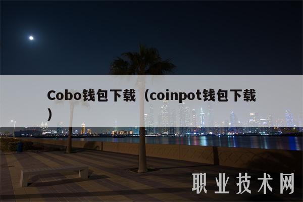 Cobo钱包下载（coinpot钱包下载）-第1张图片-火必下载