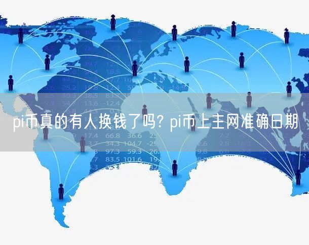pi币真的有人换钱了吗? pi币上主网准确日期-第1张图片-火必下载