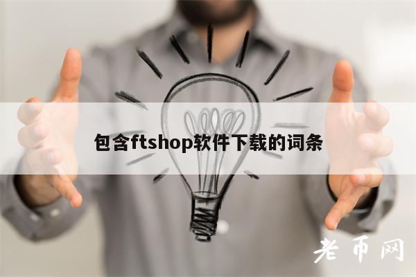 包含ftshop软件下载的词条-第1张图片-火必下载 包含ftshop软件下载的词条-第1张图片-火必下载