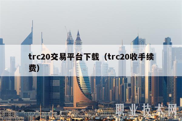 trc20交易平台下载(trc20收手续费)-第1张图片-火必下载 trc20交易平台下载(trc20收手续费)-第1张图片-火必下载