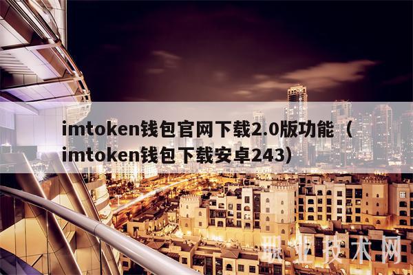 imtoken钱包官网下载2.0版功能(imtoken钱包下载安卓243)-第1张图片-火必下载 imtoken钱包官网下载2.0版功能(imtoken钱包下载安卓243)-第1张图片-火必下载