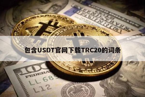 包含USDT官网下载TRC20的词条-第1张图片-火必下载 包含USDT官网下载TRC20的词条-第1张图片-火必下载