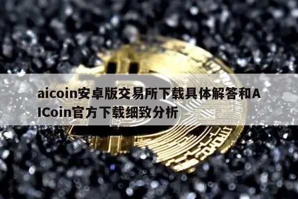 aicoin安卓版交易所下载具体解答和AICoin官方下载细致分析-第1张图片-火必下载 aicoin安卓版交易所下载具体解答和AICoin官方下载细致分析-第1张图片-火必下载