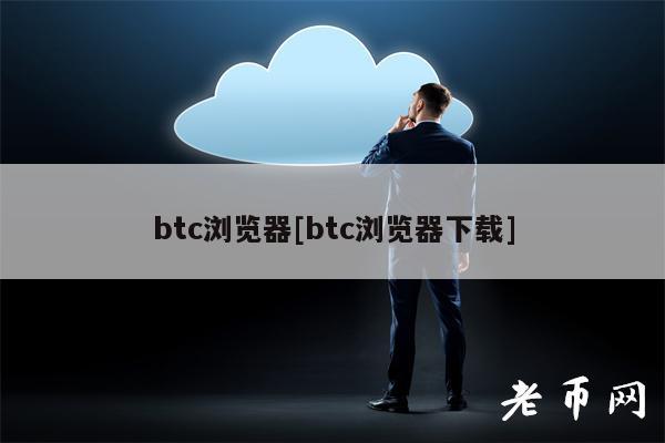 btc浏览器[btc浏览器下载]-第1张图片-火必下载