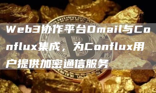 Web3协作平台Dmail与Conflux集成,为Conflux用户提供加密通信服务1