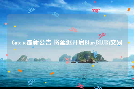 Gate.io最新公告 将延迟开启Blur(BLUR)交易-第1张图片-火必下载 Gate.io最新公告 将延迟开启Blur(BLUR)交易-第1张图片-火必下载
