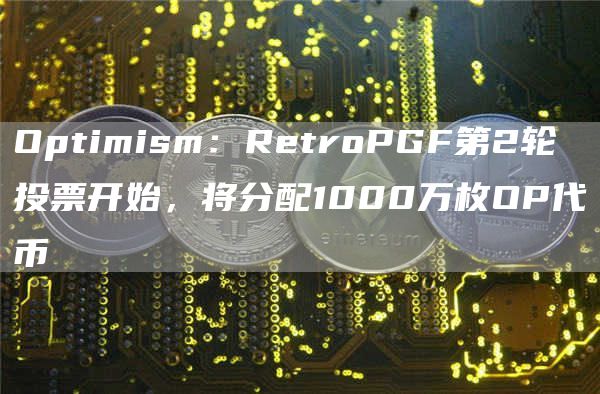 Optimism:RetroPGF第2轮投票开始,将分配1000万枚OP代币1