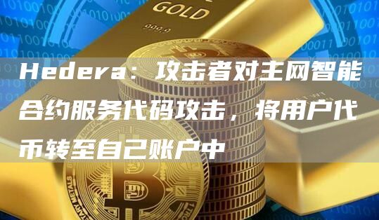 Hedera:攻击者对主网智能合约服务代码攻击,将用户代币转至自己账户中1