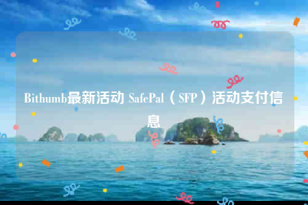 Bithumb最新活动 SafePal（SFP）活动支付信息-第1张图片-火必下载