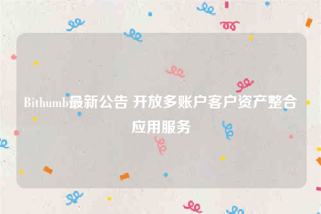 Bithumb最新公告 开放多账户客户资产整合应用服务-第1张图片-火必下载 Bithumb最新公告 开放多账户客户资产整合应用服务-第1张图片-火必下载