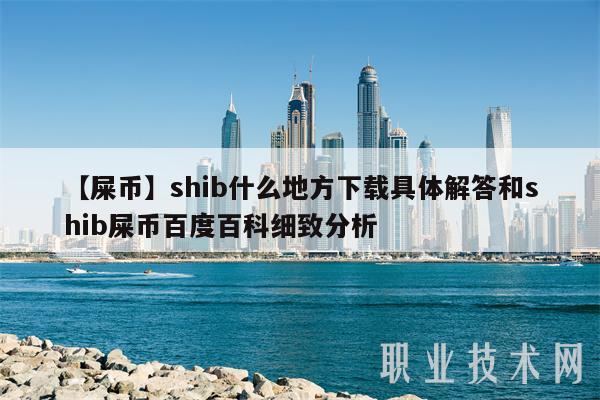 【屎币】shib什么地方下载具体解答和shib屎币百度百科细致分析-第1张图片-火必下载 【屎币】shib什么地方下载具体解答和shib屎币百度百科细致分析-第1张图片-火必下载