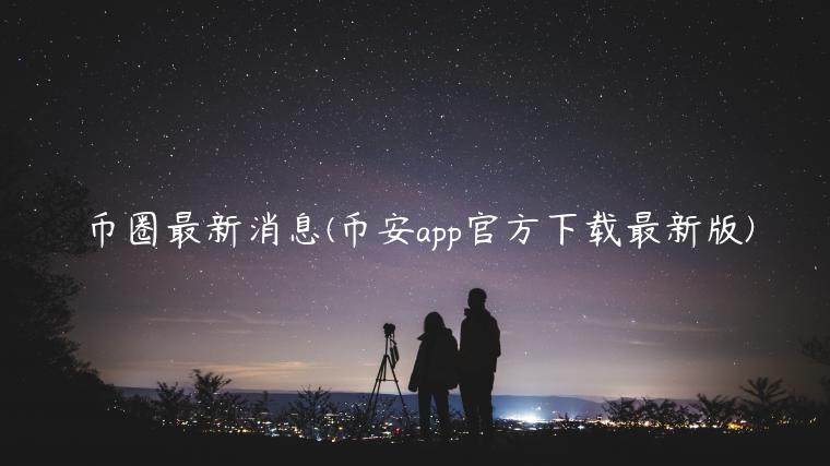 币圈最新消息(binanceapp官方下载最新版)-第1张图片-火必下载 币圈最新消息(binanceapp官方下载最新版)-第1张图片-火必下载