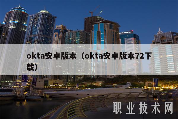 okta安卓版本（okta安卓版本72下载）-第1张图片-火必下载