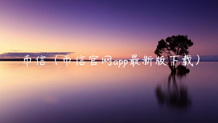 币信(币信官网app最新版下载)-第1张图片-火必下载 币信(币信官网app最新版下载)-第1张图片-火必下载