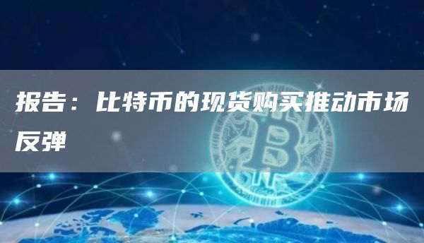 报告:比特币的现货购买推动市场反弹1