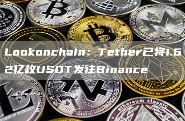 Lookonchain：Tether已将1.62亿枚USDT发往Binance1