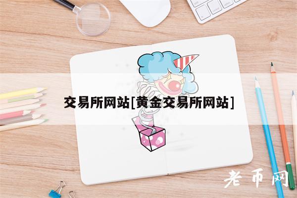 交易所网站[黄金交易所网站]-第1张图片-火必下载