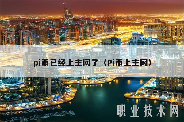pi币已经上主网了（Pi币上主网）-第1张图片-火必下载