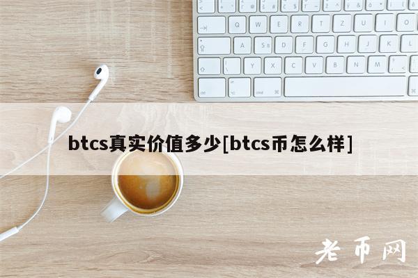 btcs真实价值多少[btcs币怎么样]-第1张图片-火必下载