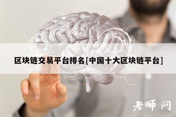 区块链交易平台排名[中国十大区块链平台]-第1张图片-火必下载