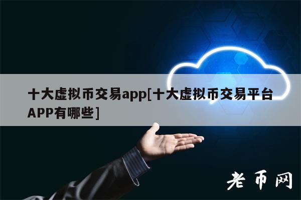 十大虚拟币交易app[十大虚拟币交易平台APP有哪些]-第1张图片-火必下载