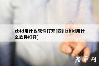 zbid用什么软件打开[四川zbid用什么软件打开]
