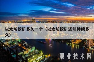 以太坊挖矿多久一个（以太坊挖矿还能持续多久）