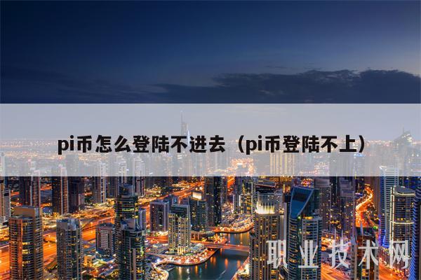pi币怎么登陆不进去（pi币登陆不上）-第1张图片-火必下载