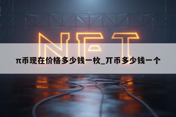 π币现在价格多少钱一枚_丌币多少钱一个-第1张图片-火必下载
