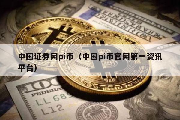 中国证券网pi币（中国pi币官网第一资讯平台）-第1张图片-火必下载