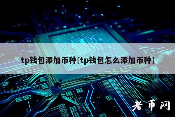 tp钱包添加币种[tp钱包怎么添加币种]-第1张图片-火必下载
