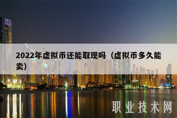 2022年虚拟币还能取现吗（虚拟币多久能卖）-第1张图片-火必下载