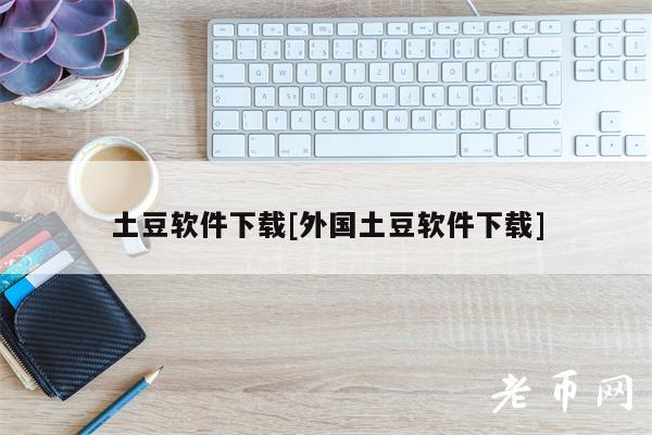 土豆软件下载[外国土豆软件下载]-第1张图片-火必下载