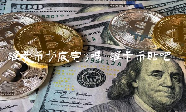 维卡币切底完3吗-第1张图片-火必下载