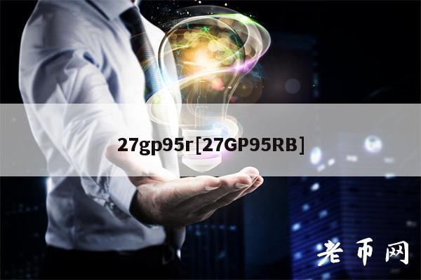 27gp95r[27GP95RB]-第1张图片-火必下载