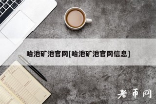 哈池矿池官网[哈池矿池官网信息]