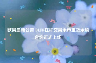 火必最新公告 BLUR杠杆交易余币宝及永续合约正式上线