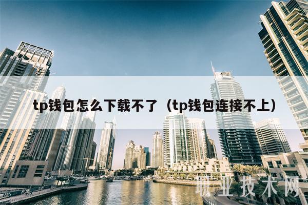 tp钱包怎么下载不了(tp钱包连接不上)-第1张图片-火必下载 tp钱包怎么下载不了(tp钱包连接不上)-第1张图片-火必下载