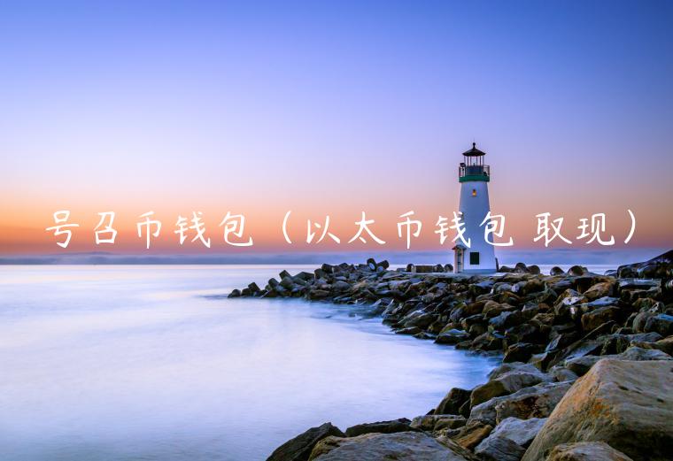号召币钱包（以太币钱包 取现）-第1张图片-火必下载