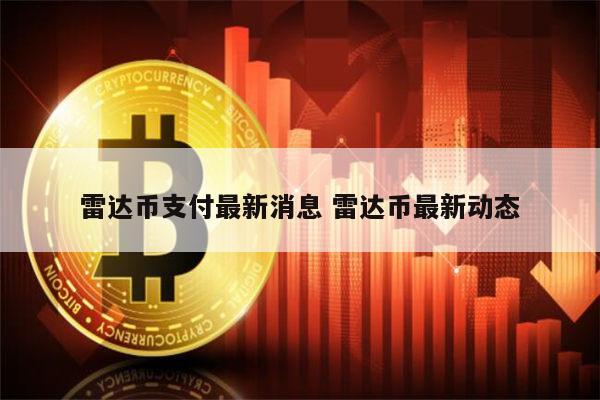 雷达币最新动态 雷达币还能开网吗-第1张图片-火必下载
