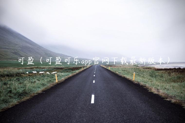 可盈(可盈可乐app官网下载最新版本)-第1张图片-火必下载 可盈(可盈可乐app官网下载最新版本)-第1张图片-火必下载